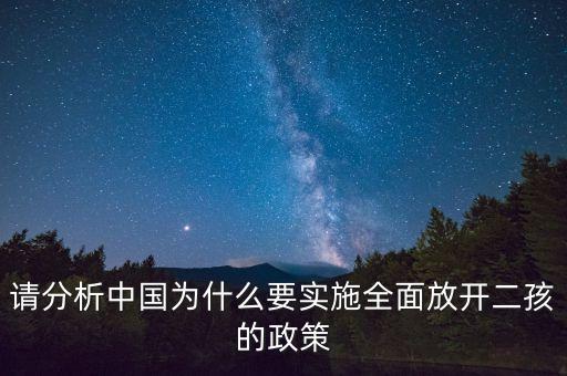 老齡化為什么還要二孩，請(qǐng)分析中國(guó)為什么要實(shí)施全面放開(kāi)二孩的政策