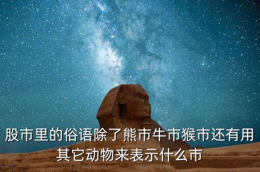股市里的俗語除了熊市牛市猴市還有用其它動物來表示什么市