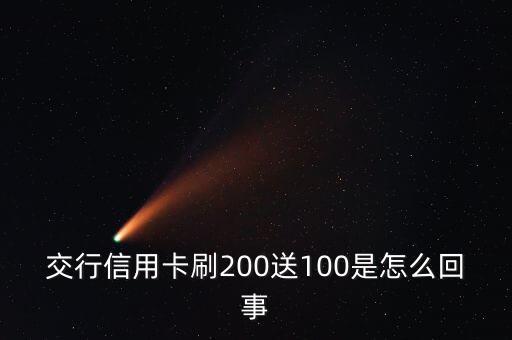 交行信用卡刷200送100是怎么回事