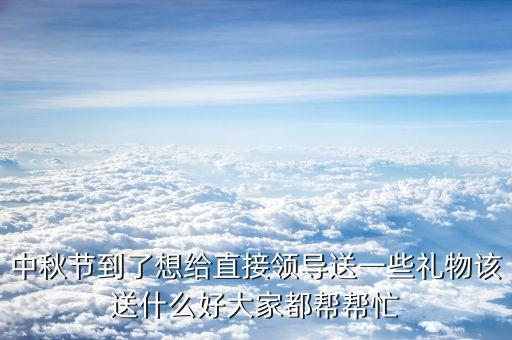 習(xí)送什么禮物給馬英九，請教大家中秋節(jié)快到了給客戶送什么禮物好