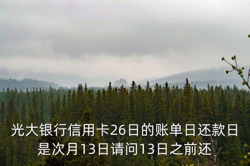光大銀行信用卡26日的賬單日還款日是次月13日請(qǐng)問(wèn)13日之前還