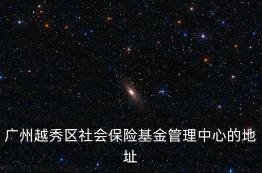 廣州越秀區(qū)社會(huì)保險(xiǎn)基金管理中心的地址