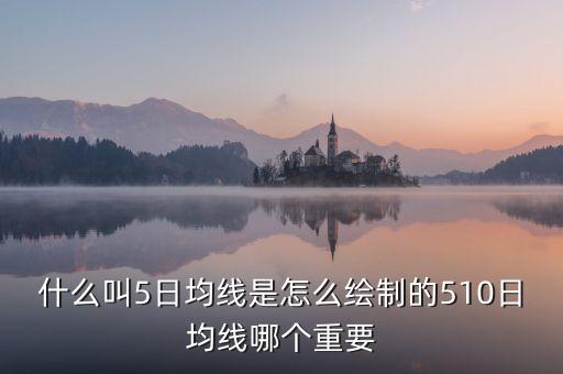 什么是五日均線的買點(diǎn)，什么叫5日均線是怎么繪制的510日均線哪個(gè)重要