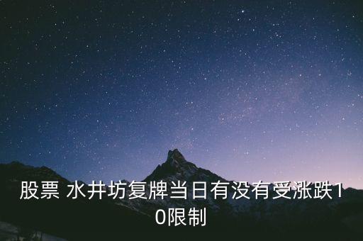 升興股份什么時候上市交易，股票 水井坊復牌當日有沒有受漲跌10限制