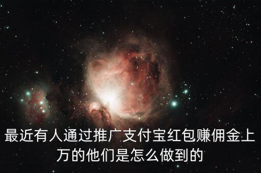 最近有人通過推廣支付寶紅包賺傭金上萬的他們是怎么做到的