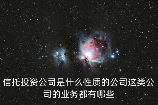 信托投資公司是什么性質(zhì)的公司這類公司的業(yè)務都有哪些
