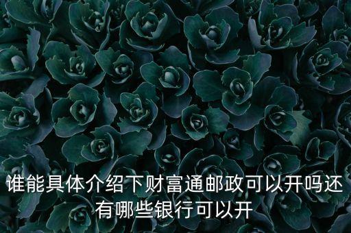 誰能具體介紹下財(cái)富通郵政可以開嗎還有哪些銀行可以開