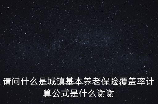 請問什么是城鎮(zhèn)基本養(yǎng)老保險覆蓋率計算公式是什么謝謝