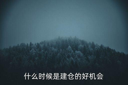 什么時(shí)候建倉(cāng)最好，什么時(shí)候是建倉(cāng)的好機(jī)會(huì)