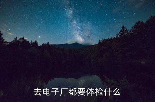 去電子廠體檢什么，進電子廠體檢一般都檢查什么