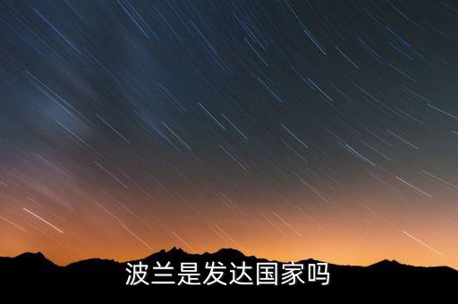 波蘭gdp為什么這么高，波蘭經(jīng)濟比中國好嗎