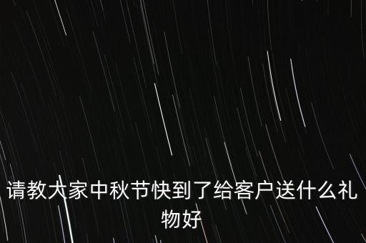 請(qǐng)教大家中秋節(jié)快到了給客戶送什么禮物好