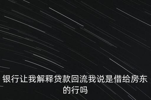 貸款回流是什么意思，銀行讓我解釋貸款回流我說(shuō)是借給房東的行嗎