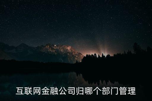 互聯(lián)網(wǎng)金融理財由什么部門管理，互聯(lián)網(wǎng)理財屬于銀監(jiān)會管理嗎