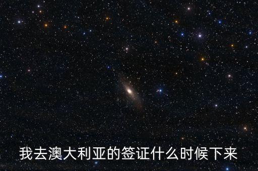 我去澳大利亞的簽證什么時(shí)候下來(lái)