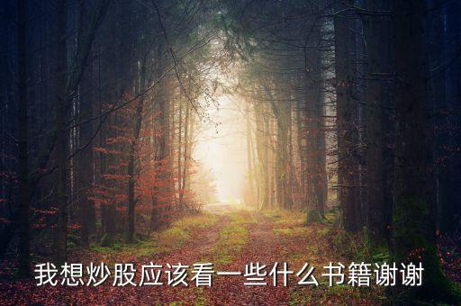 我想炒股應(yīng)該看一些什么書籍謝謝