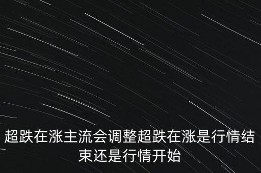 超跌反彈后期走勢是什么，超跌在漲主流會調(diào)整超跌在漲是行情結(jié)束還是行情開始