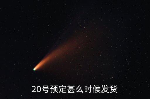 國(guó)恩什么時(shí)候10送20預(yù)按，20號(hào)預(yù)定甚么時(shí)候發(fā)貨