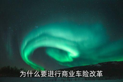 為什么要進行車險改革，商業(yè)車險改革大的背景意義是解決什么