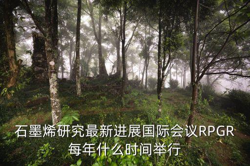 石墨烯研究最新進展國際會議RPGR每年什么時間舉行
