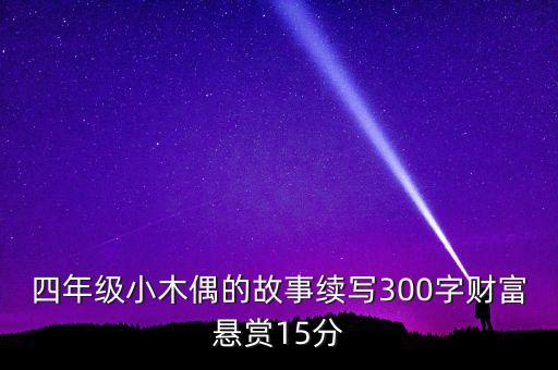 四年級(jí)小木偶的故事續(xù)寫(xiě)300字財(cái)富懸賞15分