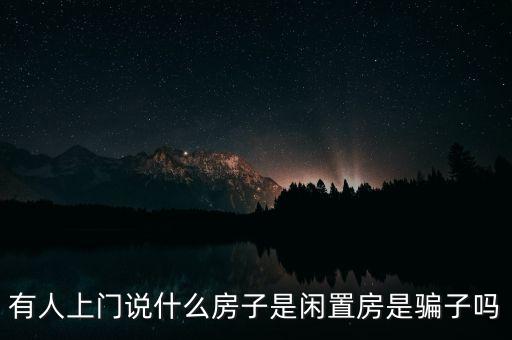 有人上門(mén)說(shuō)什么房子是閑置房是騙子嗎