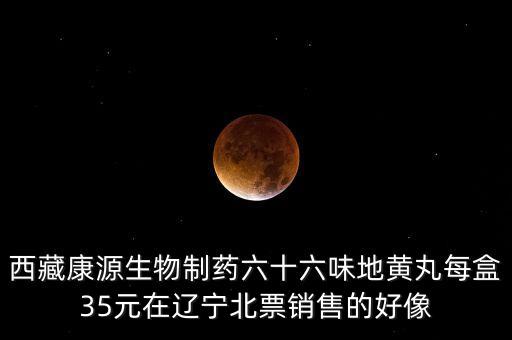 西藏康源生物制藥六十六味地黃丸每盒35元在遼寧北票銷(xiāo)售的好像