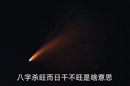 不旺是什么意思，八字殺旺而日干不旺是啥意思