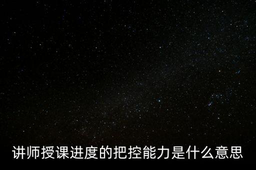 什么是把控能力，講師授課進度的把控能力是什么意思