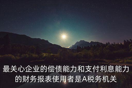 最關(guān)心企業(yè)的償債能力和支付利息能力的財(cái)務(wù)報(bào)表使用者是A稅務(wù)機(jī)關(guān)