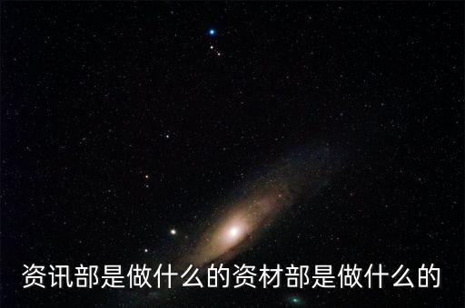 資財(cái)是做什么的，資訊部是做什么的資材部是做什么的