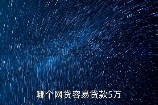 什么網(wǎng)貸能貸五萬，哪個網(wǎng)貸容易貸款5萬