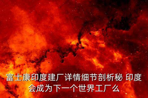 富士康印度建廠詳情細(xì)節(jié)剖析秘 印度會成為下一個(gè)世界工廠么