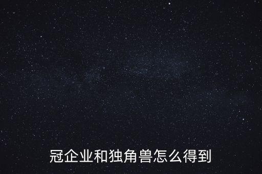 冠企業(yè)和獨(dú)角獸怎么得到