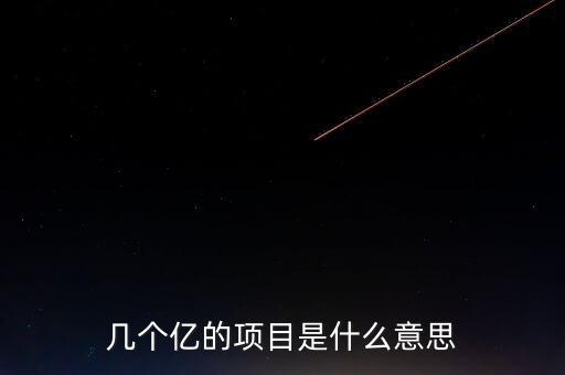 幾個億的項目是什么意思，幾個億的項目是什么意思