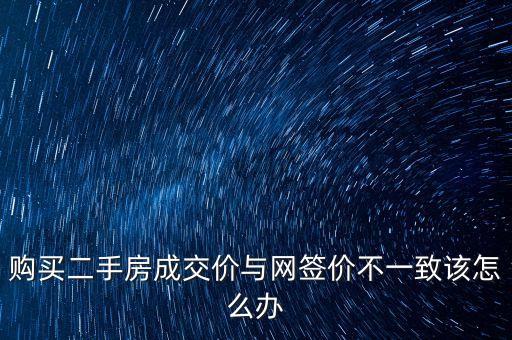 售樓處為什么改網簽價，購買二手房成交價與網簽價不一致該怎么辦