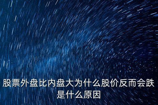 股票外盤比內(nèi)盤大為什么股價(jià)反而會(huì)跌是什么原因