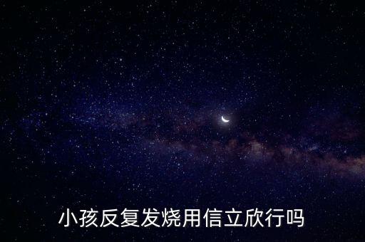 信立欣是什么藥，小孩反復(fù)發(fā)燒用信立欣行嗎
