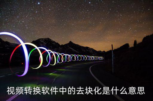 去渠道化什么意思，視頻轉(zhuǎn)換軟件中的去塊化是什么意思