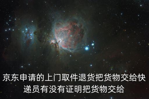 京東申請的上門取件退貨把貨物交給快遞員有沒有證明把貨物交給