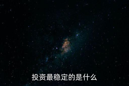 投資什么最穩(wěn)定，投資最穩(wěn)定的是什么