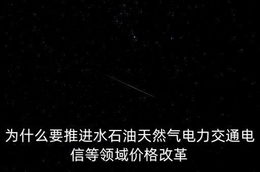 為什么要推進(jìn)水石油天然氣電力交通電信等領(lǐng)域價(jià)格改革
