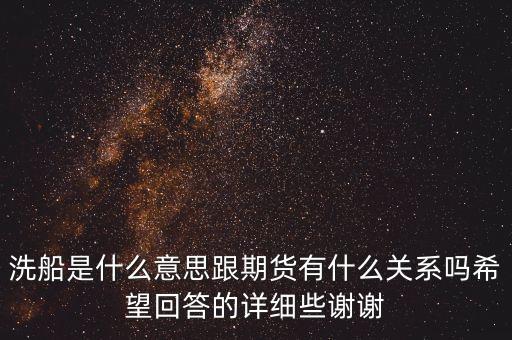 洗船是什么意思，期貨的洗船是什么意思最近炒期貨發(fā)現(xiàn)關(guān)于玉米期貨總