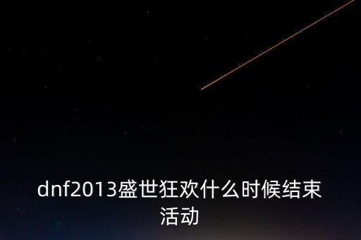 dnf2013盛世狂歡什么時候結(jié)束活動