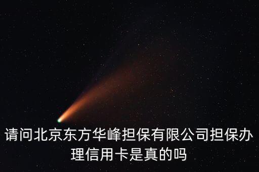 請(qǐng)問(wèn)北京東方華峰擔(dān)保有限公司擔(dān)保辦理信用卡是真的嗎