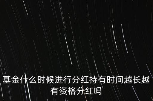 基金什么時(shí)候進(jìn)行分紅持有時(shí)間越長(zhǎng)越有資格分紅嗎