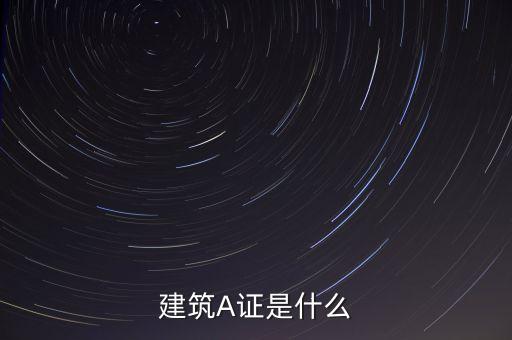 國(guó)證a指是什么，建筑A證是什么