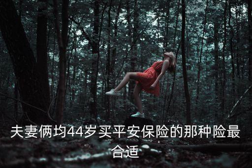 夫妻倆均44歲買平安保險(xiǎn)的那種險(xiǎn)最合適