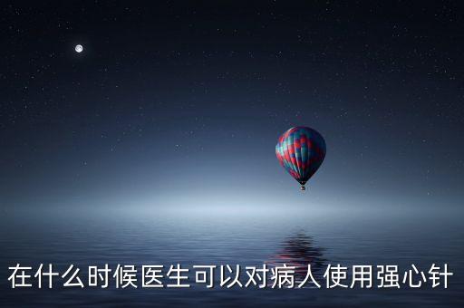 在什么時候醫(yī)生可以對病人使用強心針