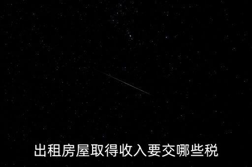 房屋出租交什么稅，出租房屋取得收入要交哪些稅
